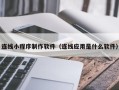 泸州连线小程序制作软件（连线应用是什么软件）