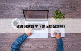 泸州建设网站自学（建设网站难吗）