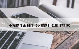 泸州小程序什么制作（小程序什么制作软件）