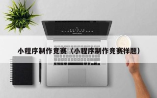 泸州小程序制作竞赛（小程序制作竞赛样题）