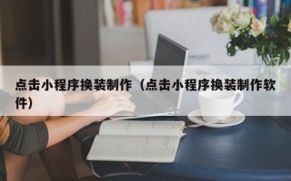 泸州点击小程序换装制作（点击小程序换装制作软件）