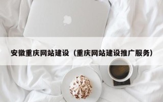 泸州安徽重庆网站建设（重庆网站建设推广服务）