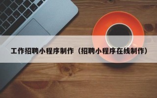 泸州工作招聘小程序制作（招聘小程序在线制作）