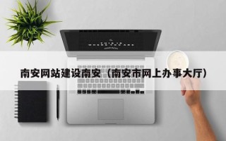 泸州南安网站建设南安（南安市网上办事大厅）