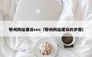 泸州鄂州网站建设seo（鄂州网站建设的步骤）