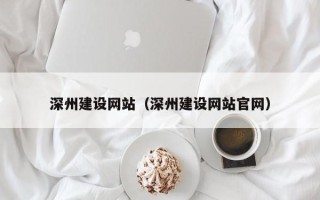 泸州深州建设网站（深州建设网站官网）