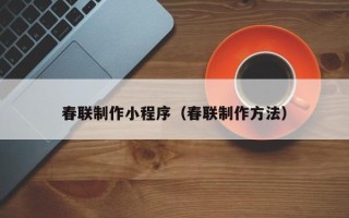 泸州春联制作小程序（春联制作方法）