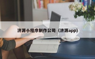 泸州济源小程序制作公司（济源app）
