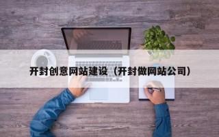 泸州开封创意网站建设（开封做网站公司）